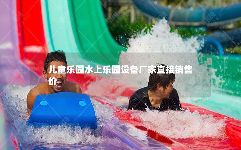 兒童樂園水上樂園設備廠家直接銷售價