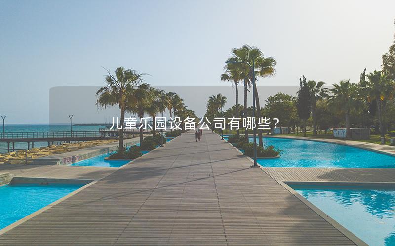 兒童樂園設(shè)備公司有哪些？