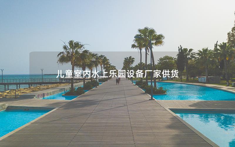 兒童室內(nèi)水上樂園設備廠家供貨