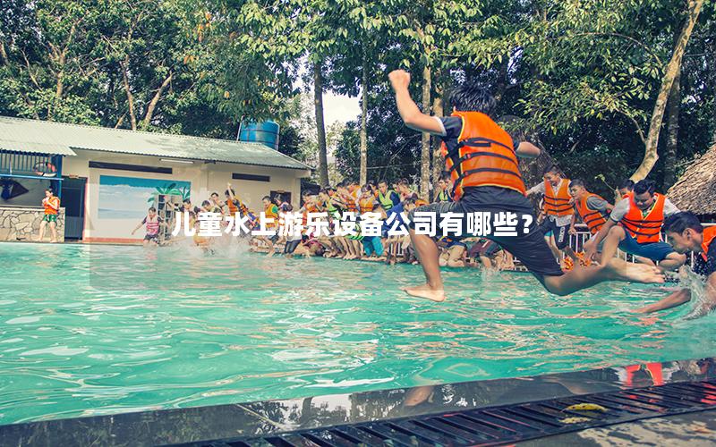 兒童水上游樂設(shè)備公司有哪些？