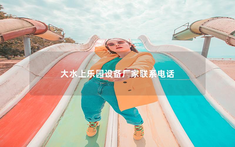 大水上樂(lè)園設(shè)備廠家聯(lián)系電話