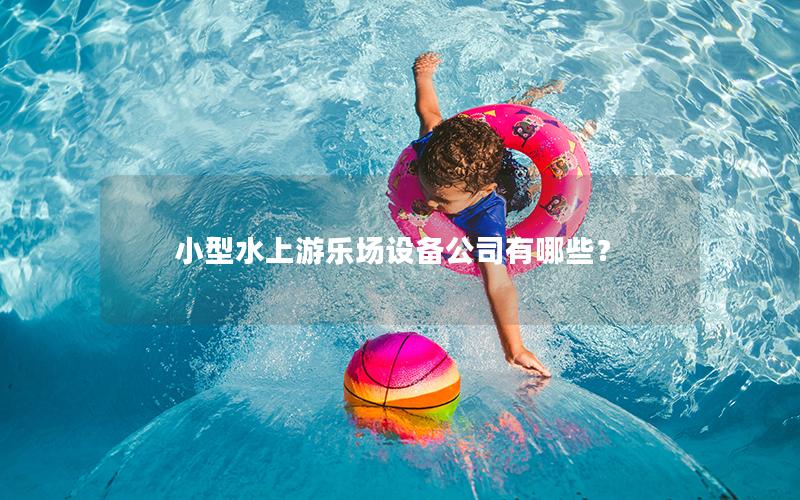 小型水上游樂(lè)場(chǎng)設(shè)備公司有哪些？
