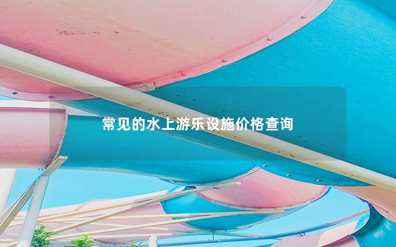 常見(jiàn)的水上游樂(lè)設(shè)施價(jià)格查詢(xún)