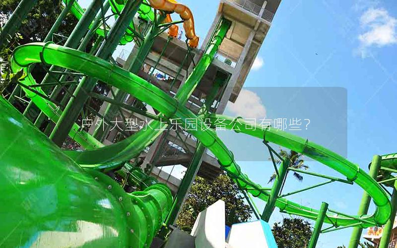 戶(hù)外大型水上樂(lè)園設(shè)備公司有哪些？