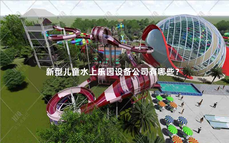 新型兒童水上樂園設備公司有哪些？
