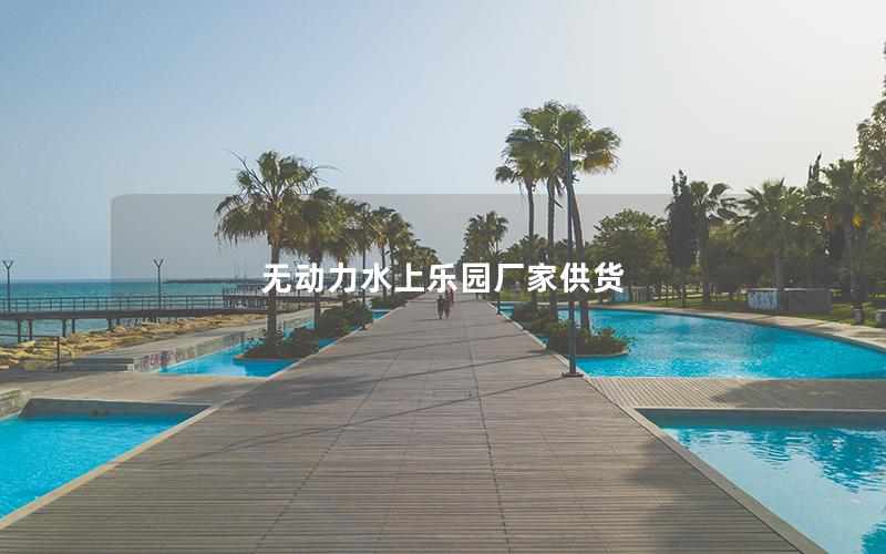 無(wú)動(dòng)力水上樂(lè)園廠家供貨
