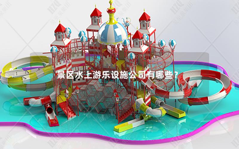 景區水上游樂設施公司有哪些? 景區水上游樂設施公司有哪些?