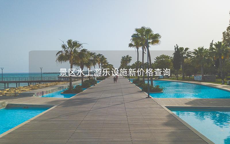 景區(qū)水上游樂設(shè)施新價(jià)格查詢
