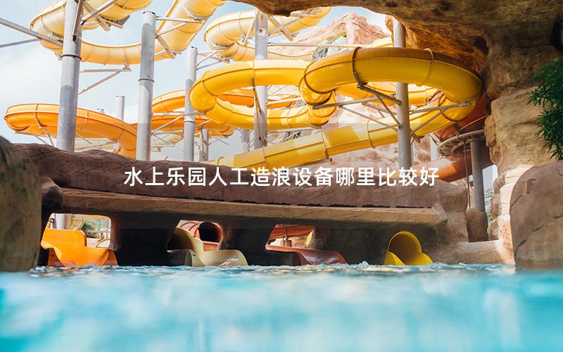 水上樂園人工造浪設(shè)備哪里比較好 水上樂園人工造浪設(shè)備哪里比較好
