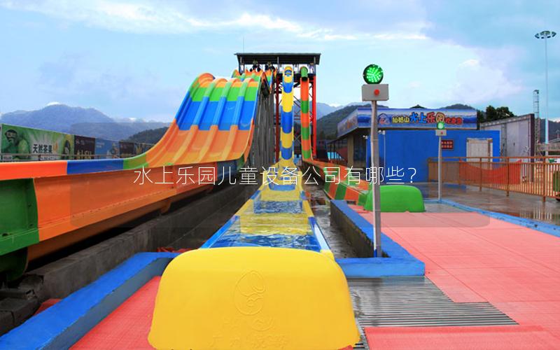水上樂園兒童設備公司有哪些? 水上樂園兒童設備公司有哪些?