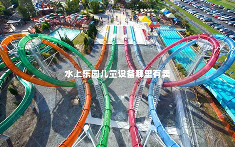 水上樂園兒童設備哪里有賣 水上樂園兒童設備哪里有賣