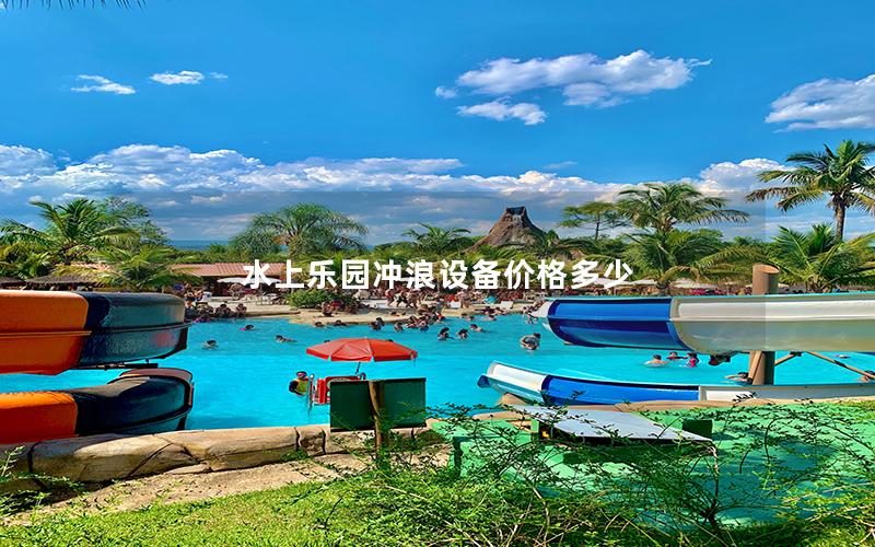 水上樂(lè)園沖浪設(shè)備價(jià)格多少 水上樂(lè)園沖浪設(shè)備價(jià)格多少