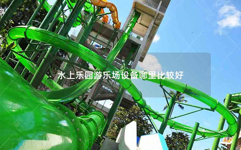 水上樂園游樂場設備哪里比較好 水上樂園游樂場設備哪里比較好