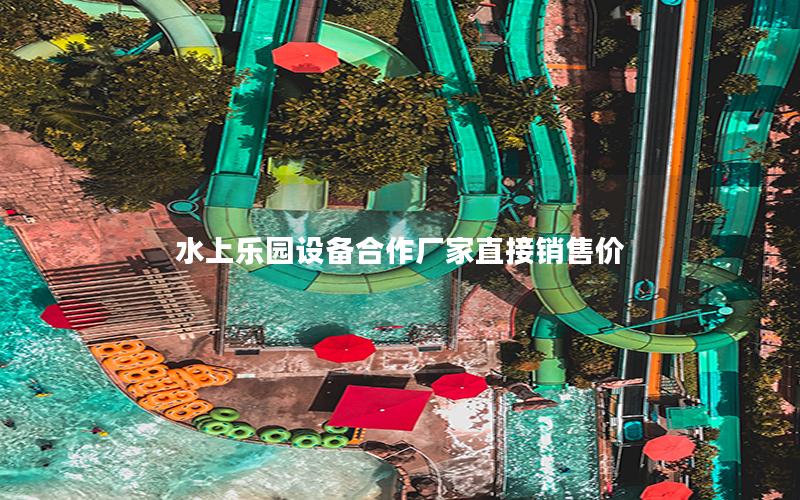 水上樂園設備合作廠家直接銷售價 水上樂園設備合作廠家直接銷售價
