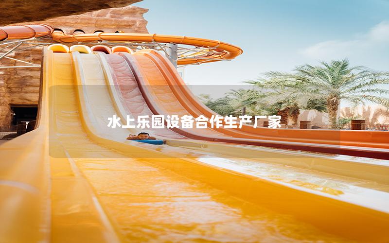 水上樂園設備合作生產廠家 水上樂園設備合作生產廠家