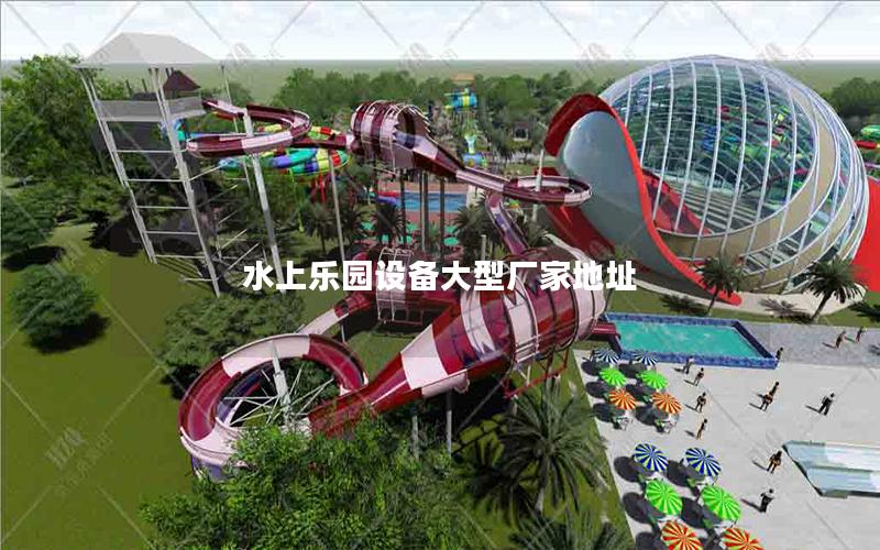 水上樂園設備大型廠家地址 水上樂園設備大型廠家地址