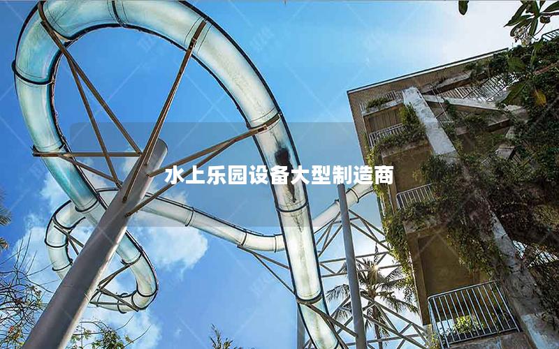水上樂園設(shè)備大型制造商 水上樂園設(shè)備大型制造商