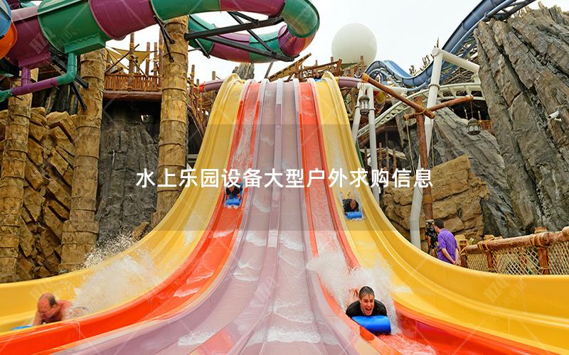 水上樂園設備大型戶外求購信息 水上樂園設備大型戶外求購信息