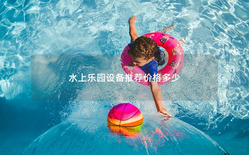水上樂(lè)園設(shè)備推薦價(jià)格多少