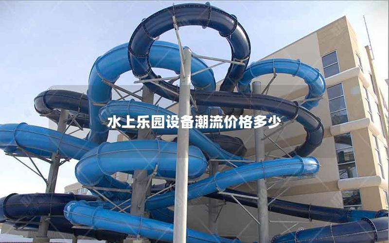 水上樂園設備潮流價格多少 水上樂園設備潮流價格多少