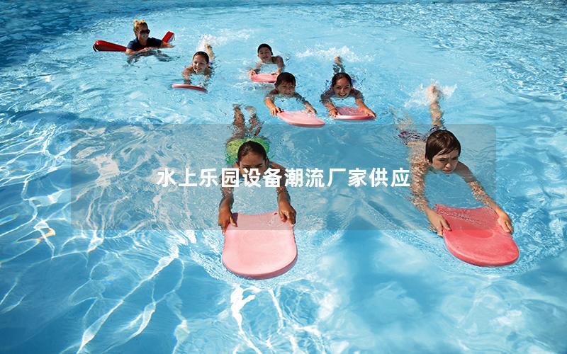 水上樂園設備潮流廠家供應 水上樂園設備潮流廠家供應