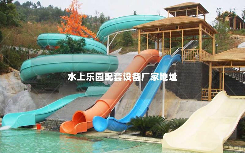 水上樂園配套設(shè)備廠家地址 水上樂園配套設(shè)備廠家地址