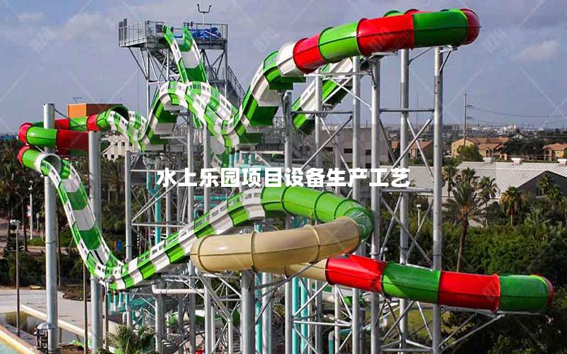 水上樂園項目設備生產工藝 水上樂園項目設備生產工藝