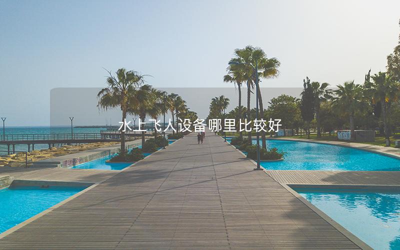 水上飛人設(shè)備哪里比較好 水上飛人設(shè)備哪里比較好