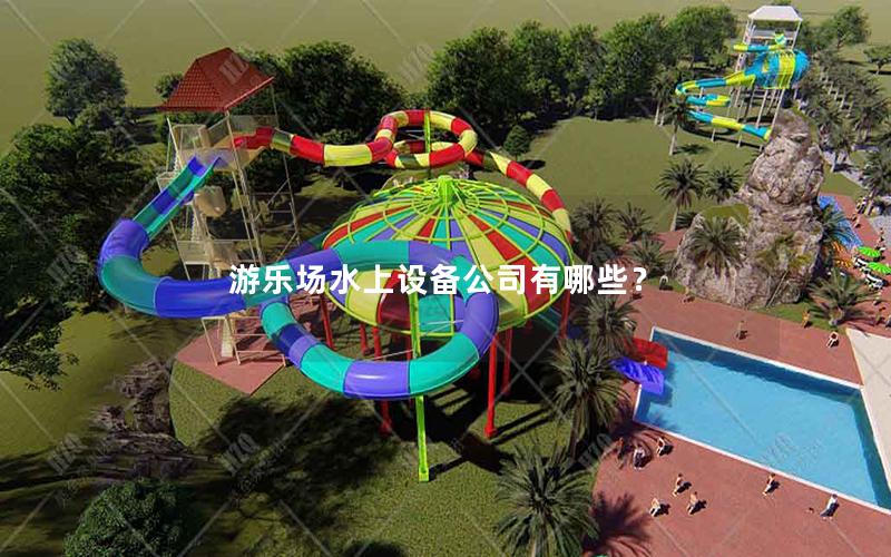 游樂(lè)場(chǎng)水上設(shè)備公司有哪些？