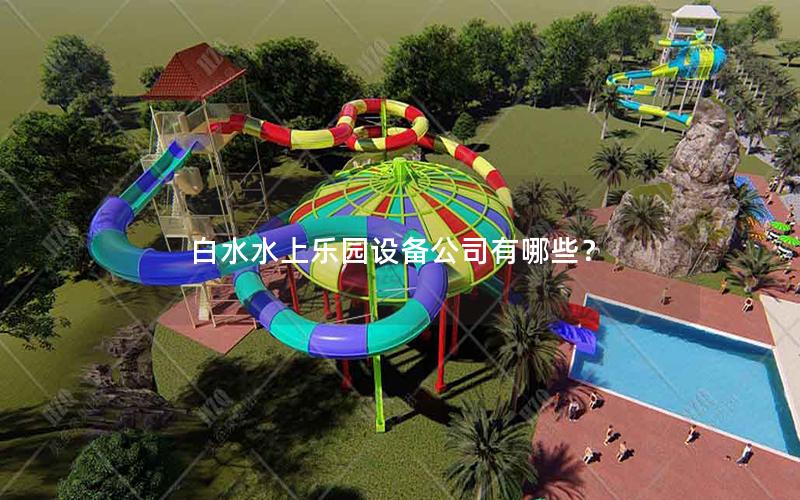白水水上樂園設(shè)備公司有哪些？